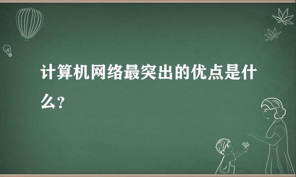 计算机网络最突出的优点是什么？