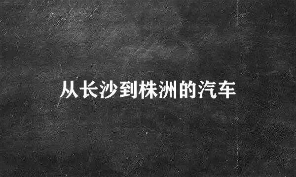 从长沙到株洲的汽车