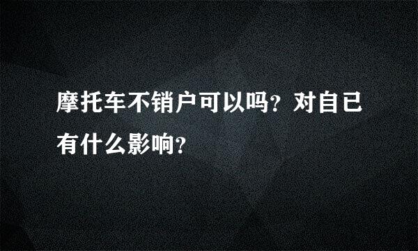 摩托车不销户可以吗？对自已有什么影响？