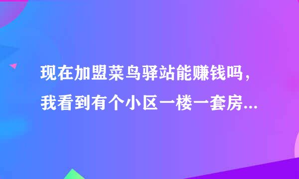 现在加盟菜鸟驿站能赚钱吗，我看到有个小区一楼一套房专门做收发快递