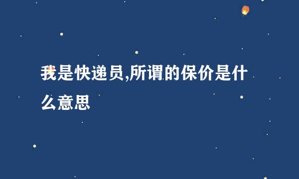 我是快递员,所谓的保价是什么意思