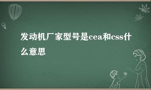 发动机厂家型号是cea和css什么意思