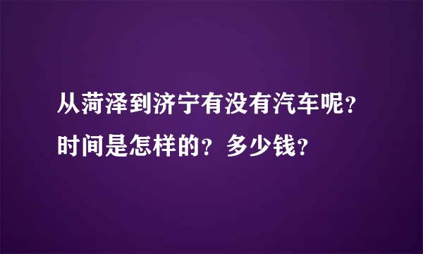 从菏泽到济宁有没有汽车呢？时间是怎样的？多少钱？