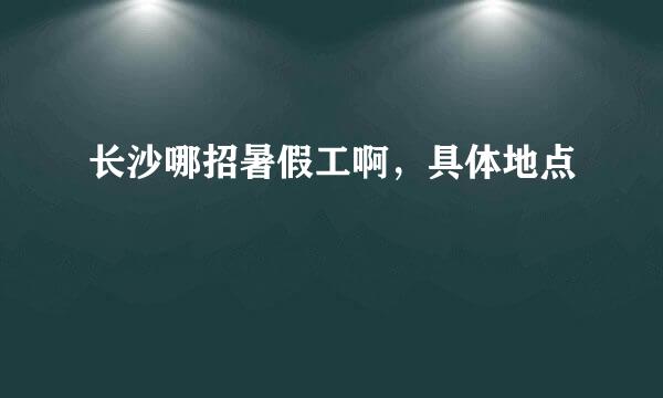 长沙哪招暑假工啊，具体地点