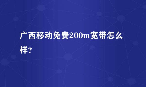 广西移动免费200m宽带怎么样？