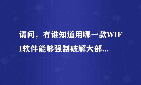 请问，有谁知道用哪一款WIFI软件能够强制破解大部分的无线WIFI密码？我个人需要蹭别人没分享过的