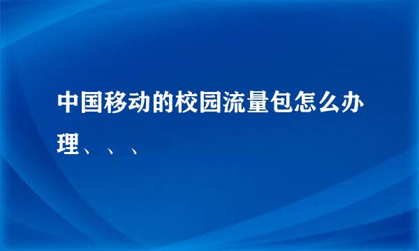 中国移动的校园流量包怎么办理、、、