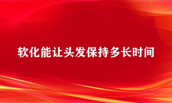 软化能让头发保持多长时间