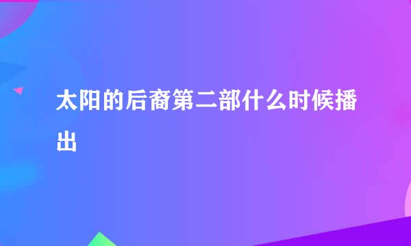 太阳的后裔第二部什么时候播出