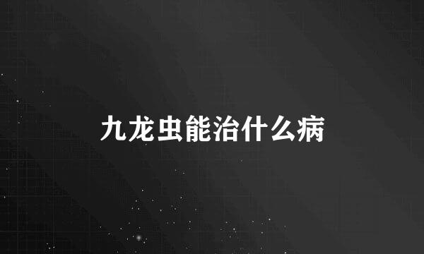 九龙虫能治什么病