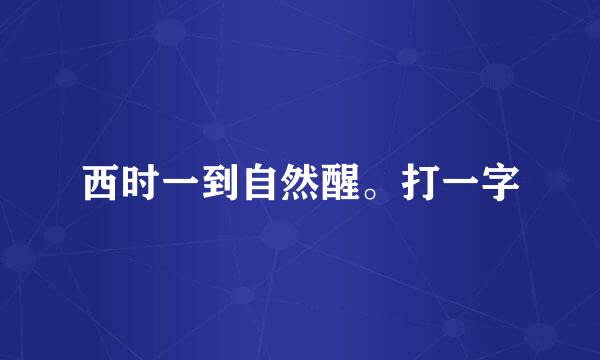 西时一到自然醒。打一字