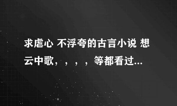 求虐心 不浮夸的古言小说 想云中歌，，，，等都看过了 谢谢