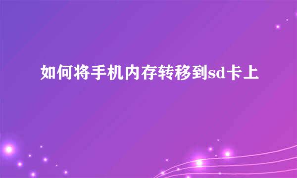 如何将手机内存转移到sd卡上