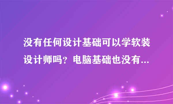 没有任何设计基础可以学软装设计师吗？电脑基础也没有，如果可以该怎么学