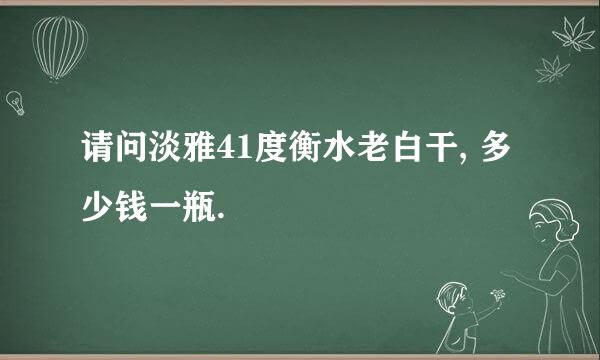 请问淡雅41度衡水老白干, 多少钱一瓶.