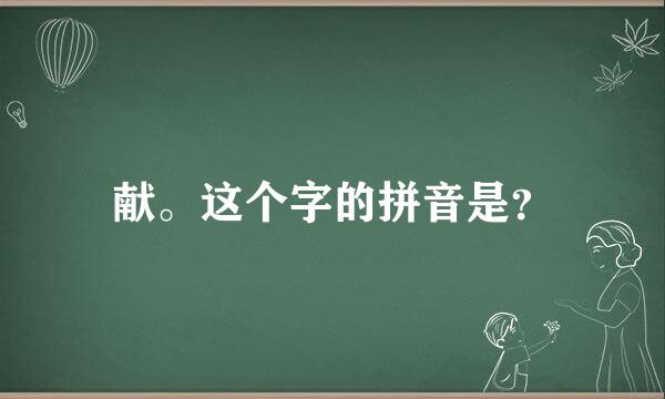 献。这个字的拼音是？