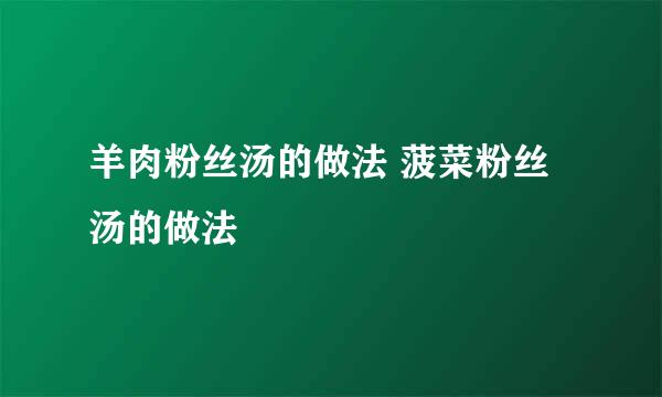 羊肉粉丝汤的做法 菠菜粉丝汤的做法