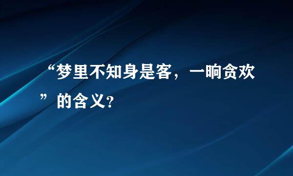 “梦里不知身是客，一晌贪欢”的含义？