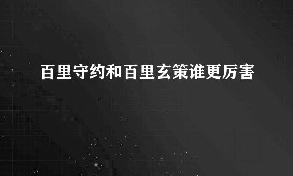 百里守约和百里玄策谁更厉害