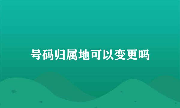 号码归属地可以变更吗