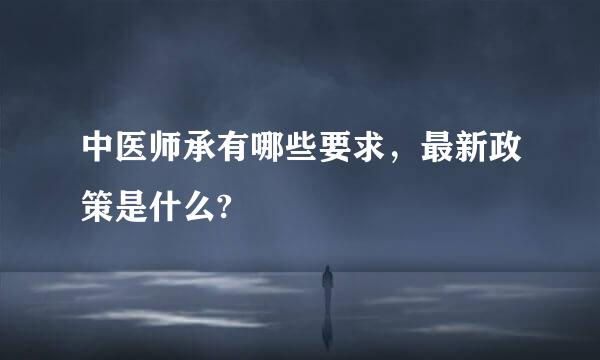 中医师承有哪些要求，最新政策是什么?