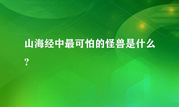 山海经中最可怕的怪兽是什么？