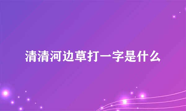 清清河边草打一字是什么