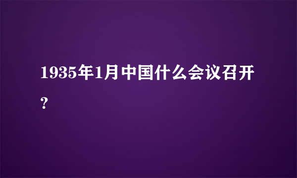 1935年1月中国什么会议召开？