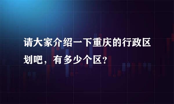 请大家介绍一下重庆的行政区划吧，有多少个区？