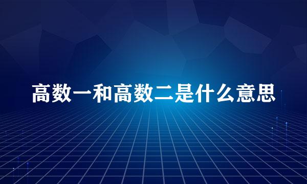 高数一和高数二是什么意思