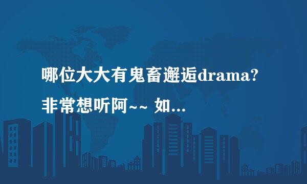 哪位大大有鬼畜邂逅drama? 非常想听阿~~ 如果有可以私我吗//感谢TT