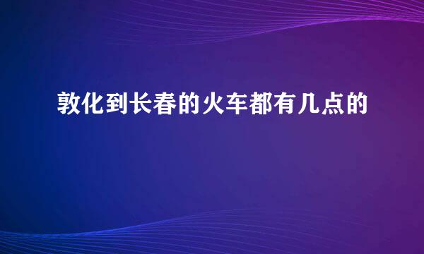 敦化到长春的火车都有几点的