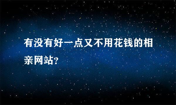 有没有好一点又不用花钱的相亲网站？