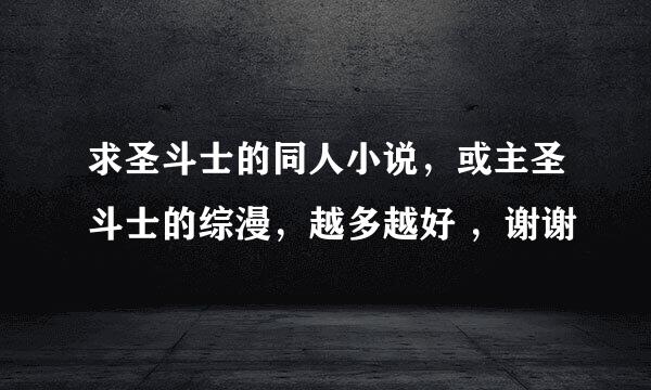 求圣斗士的同人小说，或主圣斗士的综漫，越多越好 ，谢谢