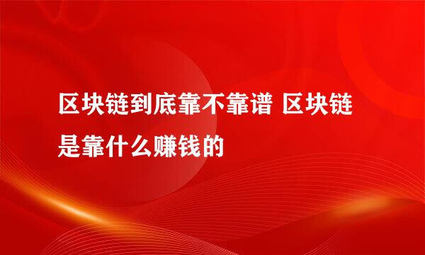 区块链到底靠不靠谱 区块链是靠什么赚钱的