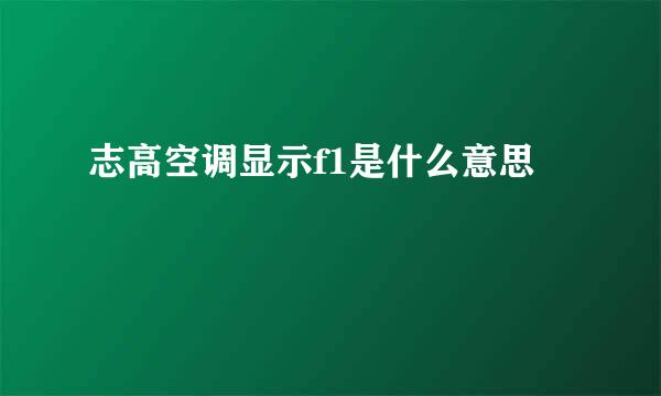 志高空调显示f1是什么意思