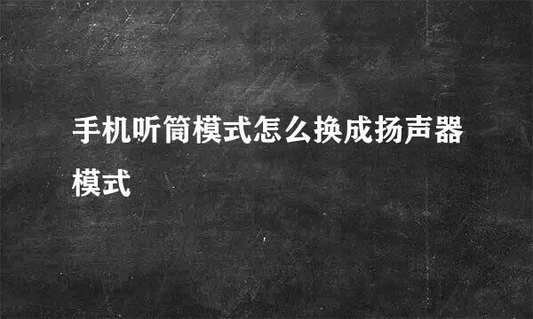 手机听筒模式怎么换成扬声器模式