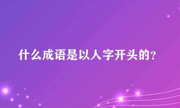 什么成语是以人字开头的？