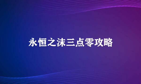 永恒之沫三点零攻略