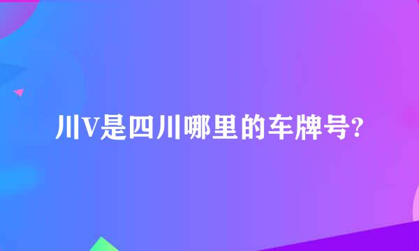 川V是四川哪里的车牌号?