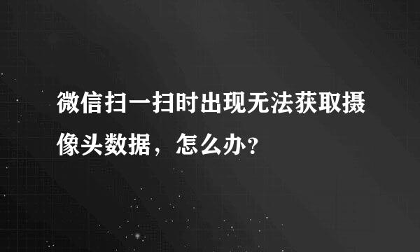 微信扫一扫时出现无法获取摄像头数据，怎么办？