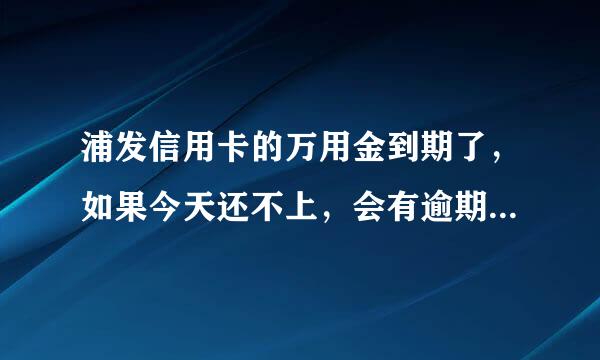 浦发信用卡的万用金到期了，如果今天还不上，会有逾期的不良记录吗？