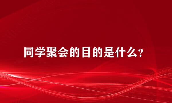 同学聚会的目的是什么？