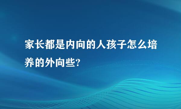 家长都是内向的人孩子怎么培养的外向些?