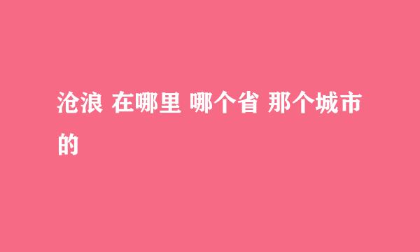 沧浪 在哪里 哪个省 那个城市的