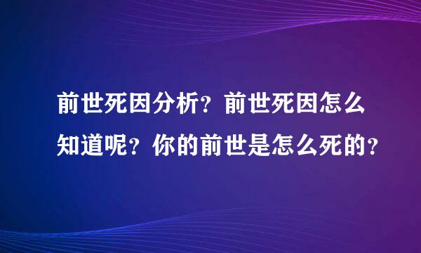 前世死因分析？前世死因怎么知道呢？你的前世是怎么死的？