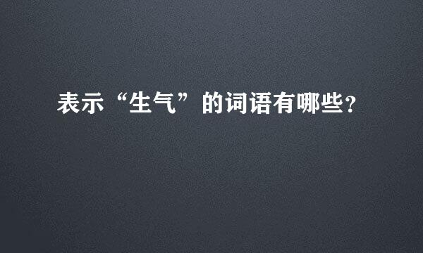 表示“生气”的词语有哪些？