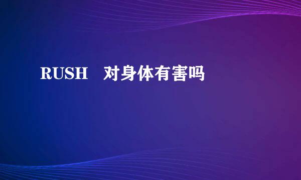 RUSH   对身体有害吗