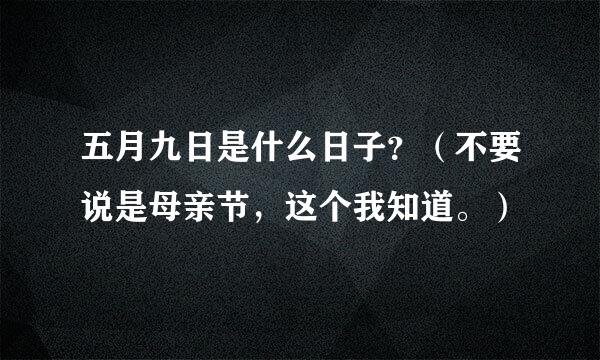 五月九日是什么日子？（不要说是母亲节，这个我知道。）