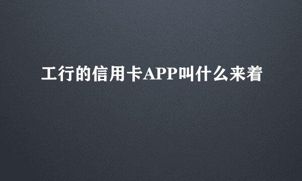 工行的信用卡APP叫什么来着